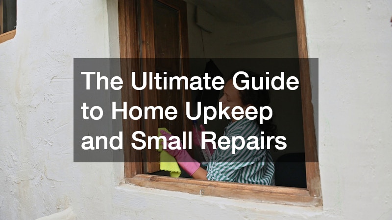 The Ultimate Guide to Home Upkeep and Small Repairs